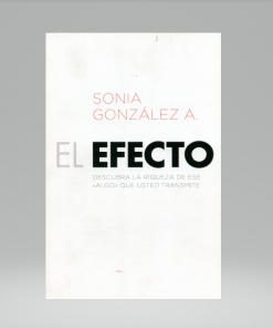 El efecto: Descubra la riqueza de ese "Algo" que usted transmite - Sonia González A.