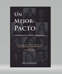 Un mejor pacto: La fundación doctrinal del credobautismo - Pascal Denault
