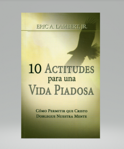 10 Actitudes para una vida piadosa - Eric A. Lambert